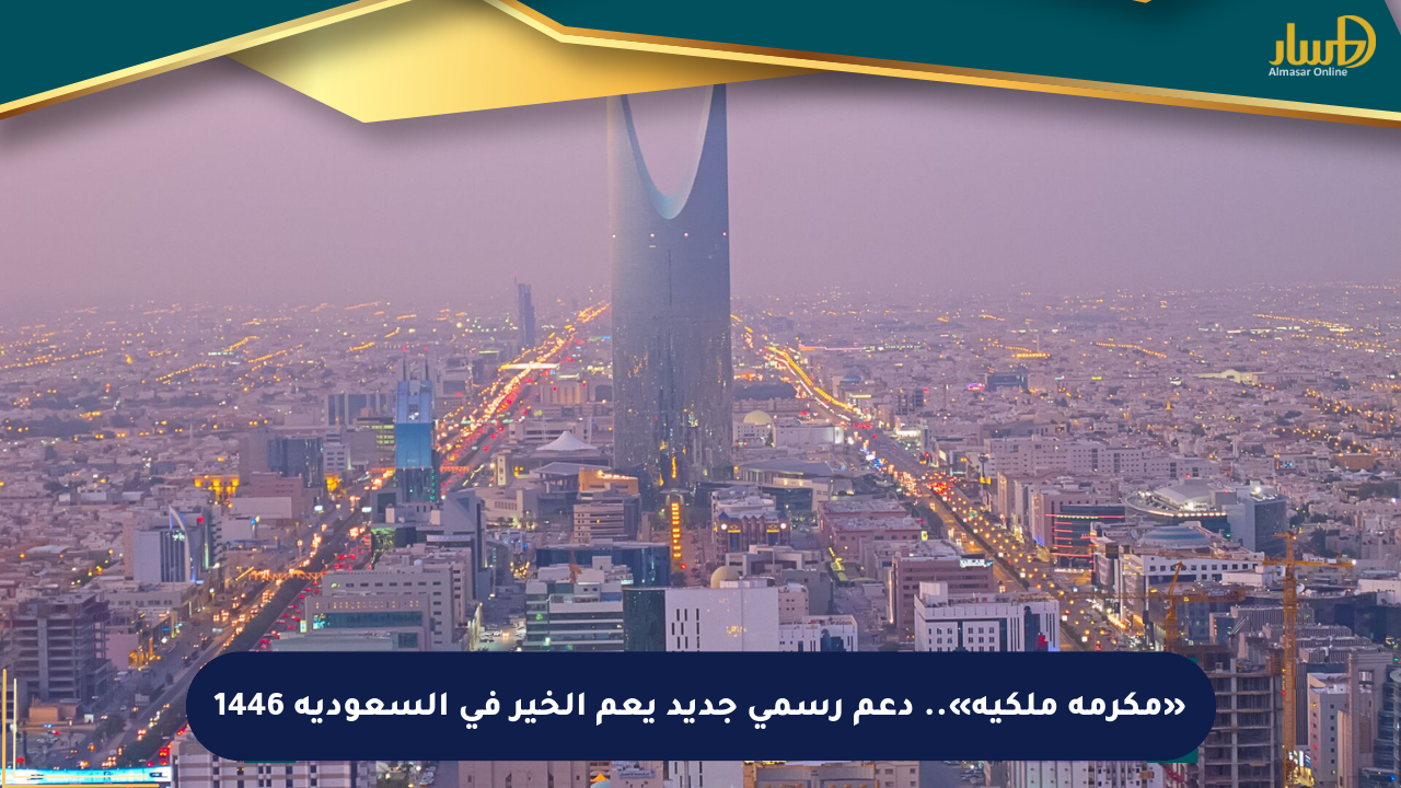 «مكرمة ملكية».. دعم رسمي جديد يعم الخير في السعودية 1446